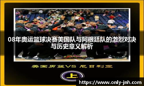 08年奥运篮球决赛美国队与阿根廷队的激烈对决与历史意义解析